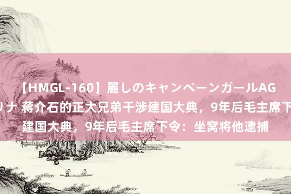 【HMGL-160】麗しのキャンペーンガールAGAIN 12 由奈とエリナ 蒋介石的正大兄弟干涉建国大典，9年后毛主席下令：坐窝将他逮捕